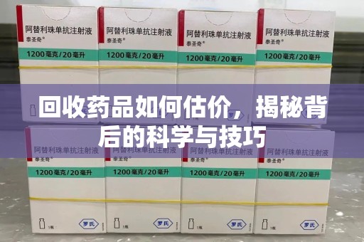 沈阳回收药品如何估价，揭秘背后的科学与技巧