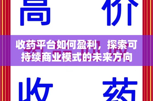 沈阳收药平台如何盈利，探索可持续商业模式的未来方向