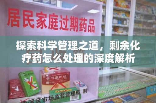 沈阳探索科学管理之道，剩余化疗药怎么处理的深度解析