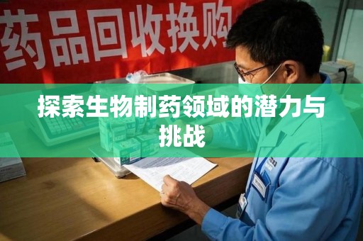 沈阳探索生物制药领域的潜力与挑战