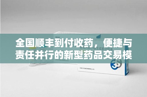 沈阳全国顺丰到付收药，便捷与责任并行的新型药品交易模式