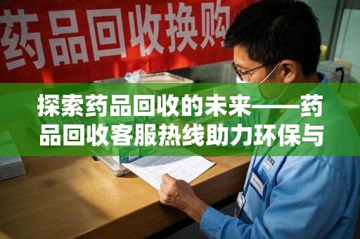 沈阳探索药品回收的未来——药品回收客服热线助力环保与健康