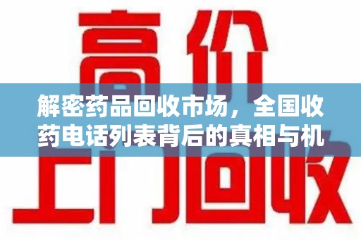 沈阳解密药品回收市场，全国收药电话列表背后的真相与机遇