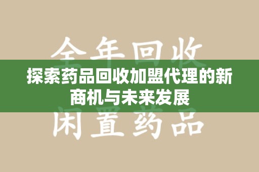 沈阳探索药品回收加盟代理的新商机与未来发展