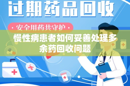 沈阳慢性病患者如何妥善处理多余药回收问题
