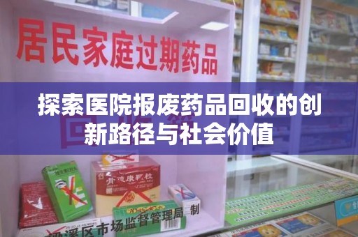 沈阳探索医院报废药品回收的创新路径与社会价值