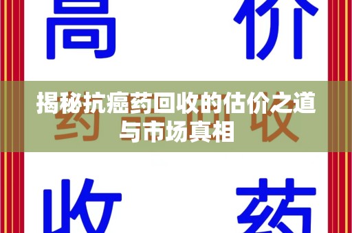 沈阳揭秘抗癌药回收的估价之道与市场真相