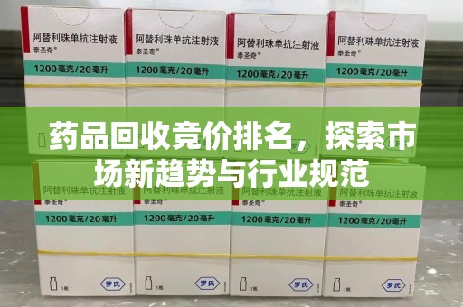 沈阳药品回收竞价排名，探索市场新趋势与行业规范