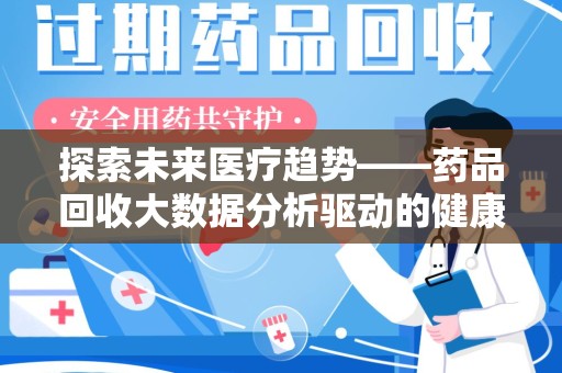 沈阳探索未来医疗趋势——药品回收大数据分析驱动的健康革命