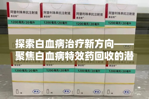 沈阳探索白血病治疗新方向——聚焦白血病特效药回收的潜力与挑战