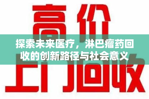 沈阳探索未来医疗，淋巴瘤药回收的创新路径与社会意义