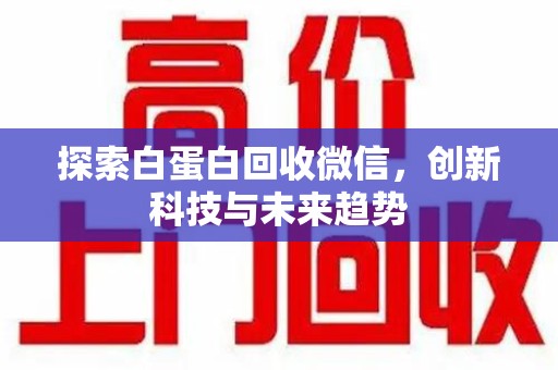 沈阳探索白蛋白回收微信，创新科技与未来趋势
