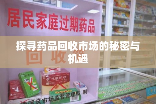 沈阳探寻药品回收市场的秘密与机遇