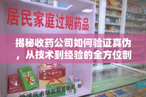 沈阳揭秘收药公司如何验证真伪，从技术到经验的全方位剖析