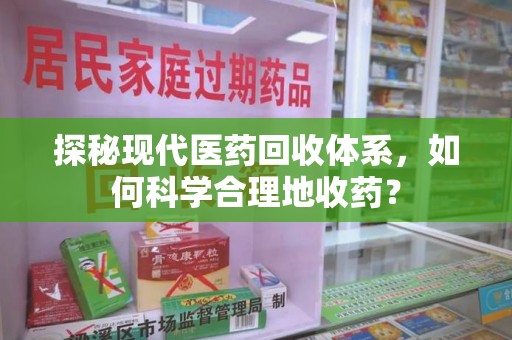 沈阳探秘现代医药回收体系，如何科学合理地收药？