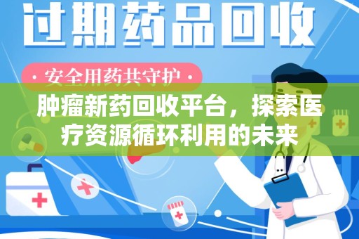 沈阳肿瘤新药回收平台，探索医疗资源循环利用的未来