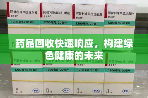 沈阳药品回收快速响应，构建绿色健康的未来