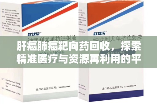 沈阳肝癌肺癌靶向药回收，探索精准医疗与资源再利用的平衡