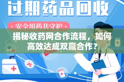 沈阳揭秘收药网合作流程，如何高效达成双赢合作？