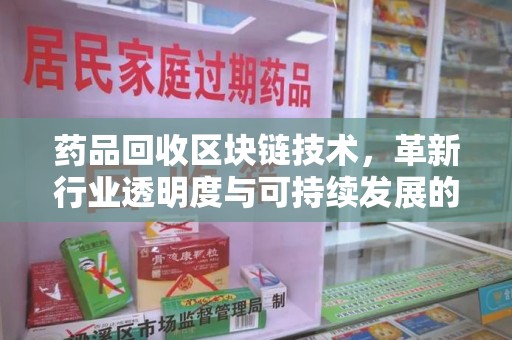 沈阳药品回收区块链技术，革新行业透明度与可持续发展的关键