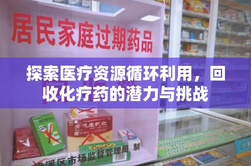 沈阳探索医疗资源循环利用，回收化疗药的潜力与挑战