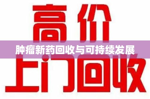 沈阳肿瘤新药回收与可持续发展