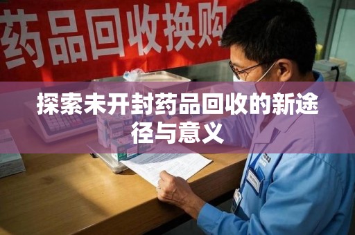 沈阳探索未开封药品回收的新途径与意义
