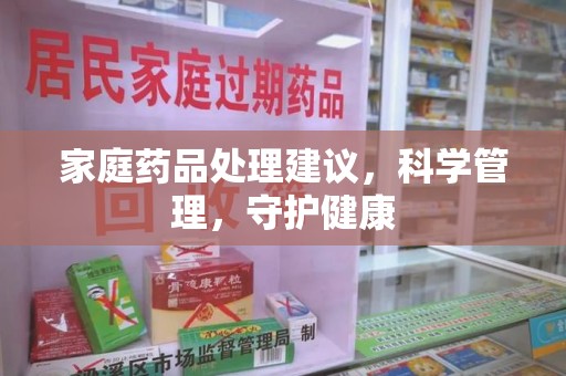 沈阳家庭药品处理建议，科学管理，守护健康
