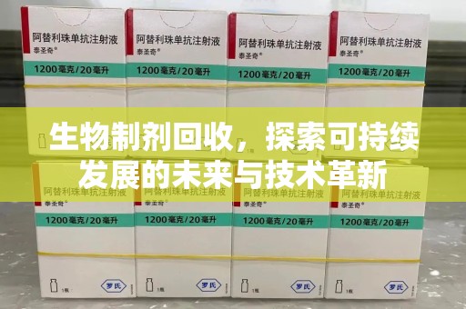 沈阳生物制剂回收，探索可持续发展的未来与技术革新