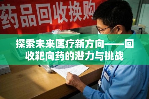 沈阳探索未来医疗新方向——回收靶向药的潜力与挑战