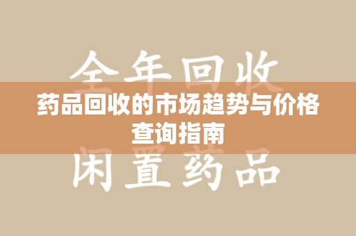 沈阳药品回收的市场趋势与价格查询指南
