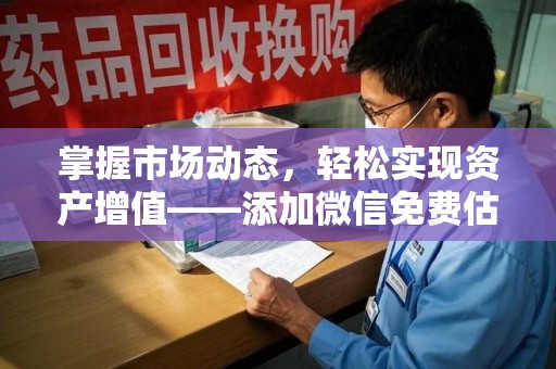 沈阳掌握市场动态，轻松实现资产增值——添加微信免费估价服务助您一臂之力