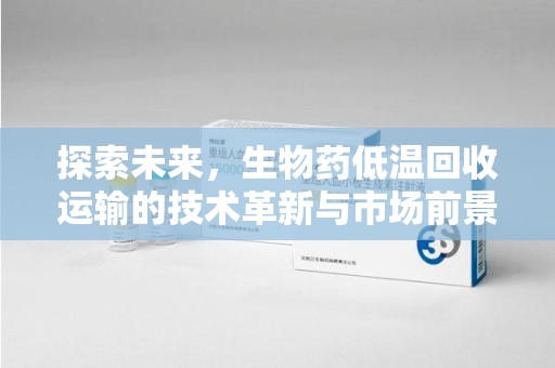 沈阳探索未来，生物药低温回收运输的技术革新与市场前景