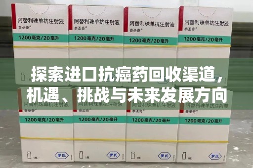 沈阳探索进口抗癌药回收渠道，机遇、挑战与未来发展方向