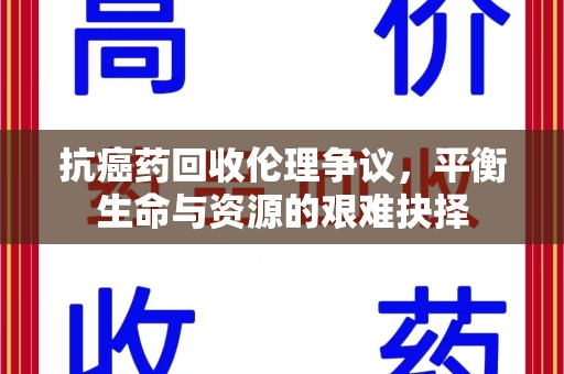 沈阳抗癌药回收伦理争议，平衡生命与资源的艰难抉择