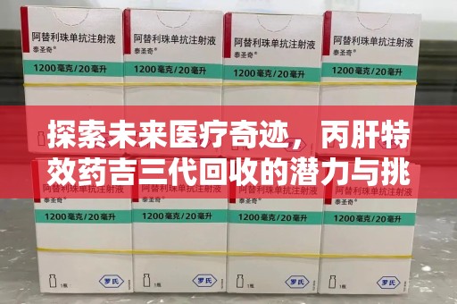 沈阳探索未来医疗奇迹，丙肝特效药吉三代回收的潜力与挑战