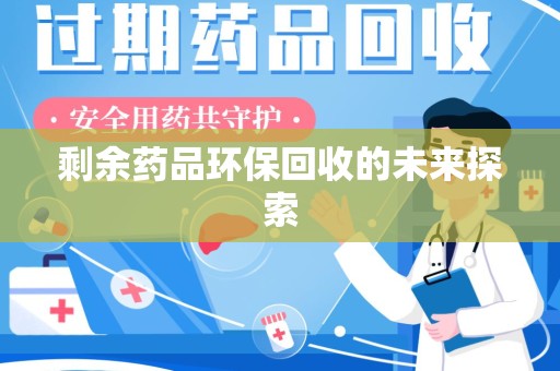 沈阳剩余药品环保回收的未来探索