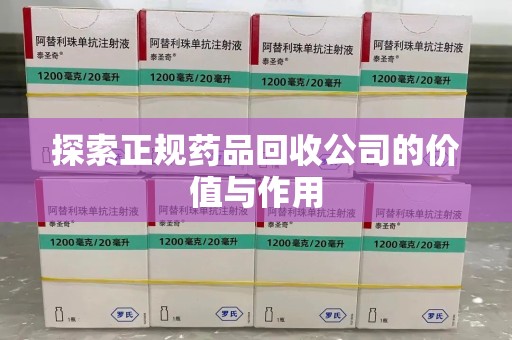 沈阳探索正规药品回收公司的价值与作用