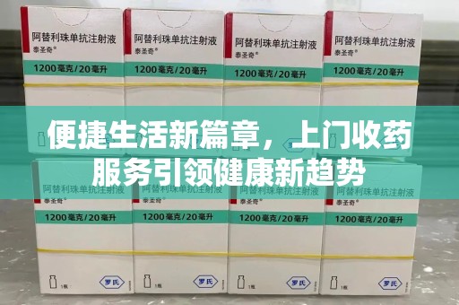 沈阳便捷生活新篇章，上门收药服务引领健康新趋势