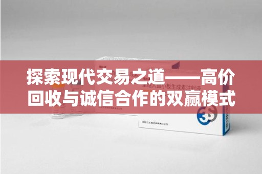 沈阳探索现代交易之道——高价回收与诚信合作的双赢模式