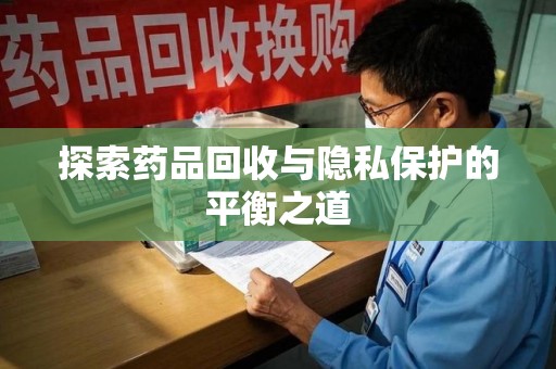 沈阳探索药品回收与隐私保护的平衡之道