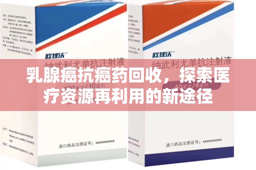 沈阳乳腺癌抗癌药回收，探索医疗资源再利用的新途径