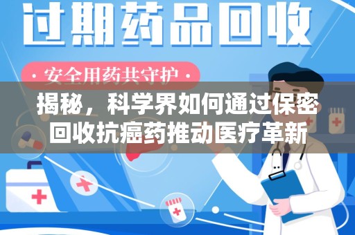 沈阳揭秘，科学界如何通过保密回收抗癌药推动医疗革新