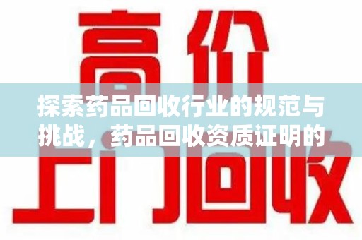 沈阳探索药品回收行业的规范与挑战，药品回收资质证明的重要性