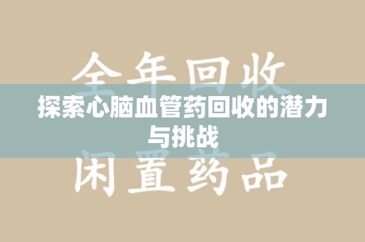 沈阳探索心脑血管药回收的潜力与挑战