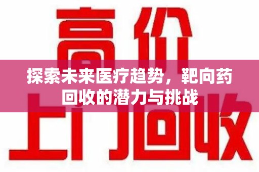 沈阳探索未来医疗趋势，靶向药回收的潜力与挑战