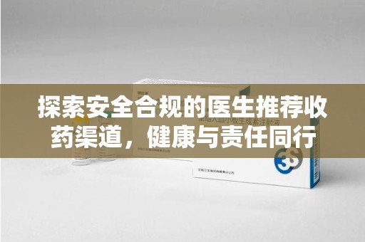 沈阳探索安全合规的医生推荐收药渠道，健康与责任同行