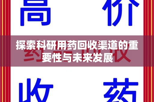 沈阳探索科研用药回收渠道的重要性与未来发展