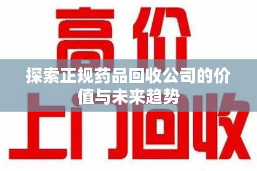 沈阳探索正规药品回收公司的价值与未来趋势