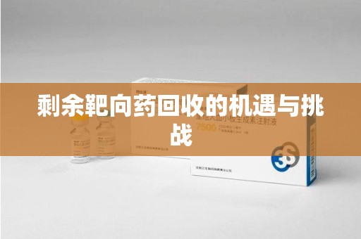 沈阳剩余靶向药回收的机遇与挑战
